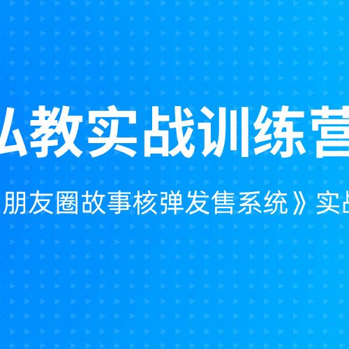 私教实战训练营：7天《朋友圈故事核弹发售系统》实战特训