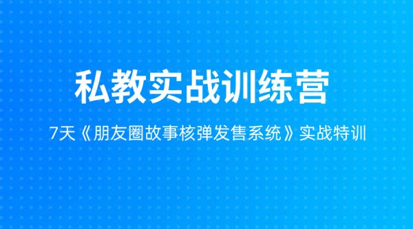 私教实战训练营：7天《朋友圈故事核弹发售系统》实战特训